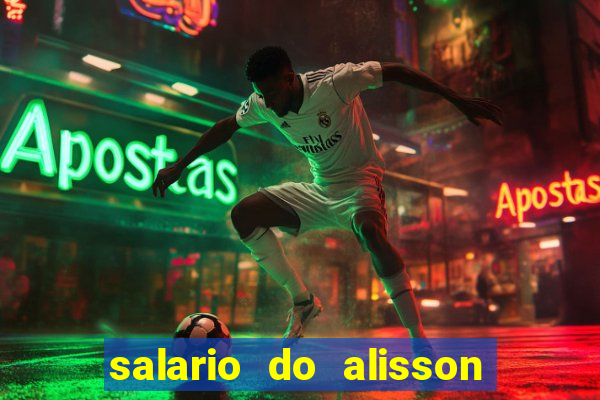 salario do alisson no liverpool