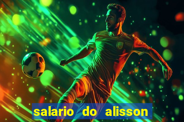 salario do alisson no liverpool