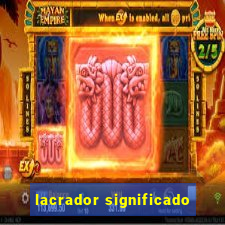 lacrador significado