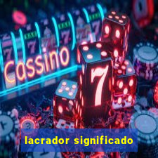 lacrador significado