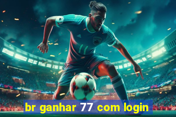 br ganhar 77 com login