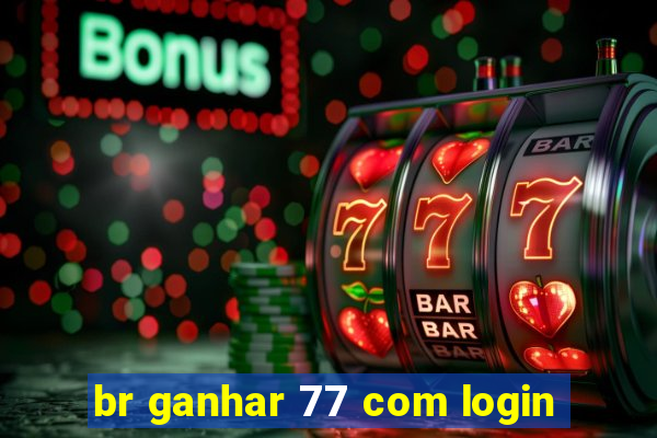 br ganhar 77 com login