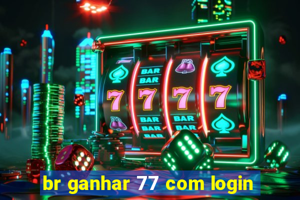 br ganhar 77 com login