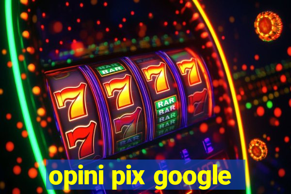 opini pix google