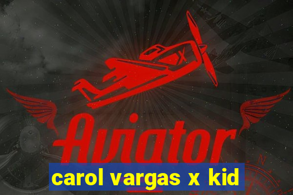 carol vargas x kid