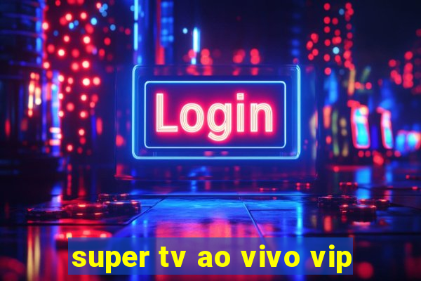 super tv ao vivo vip