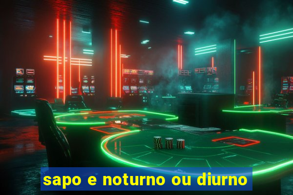 sapo e noturno ou diurno