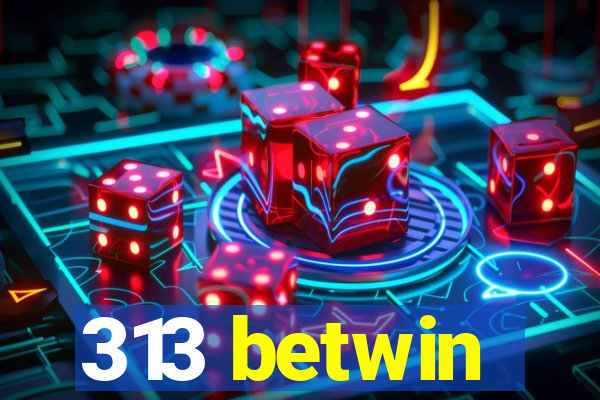 313 betwin