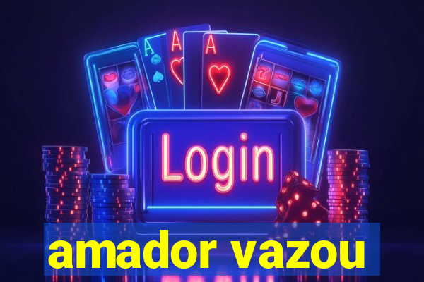 amador vazou