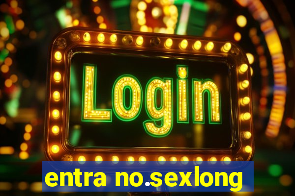 entra no.sexlong