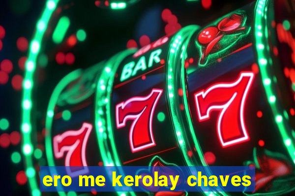 ero me kerolay chaves