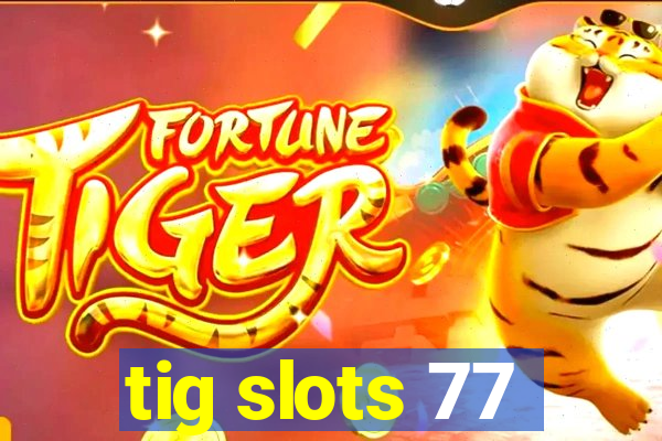 tig slots 77