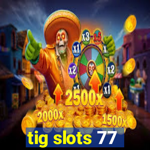 tig slots 77