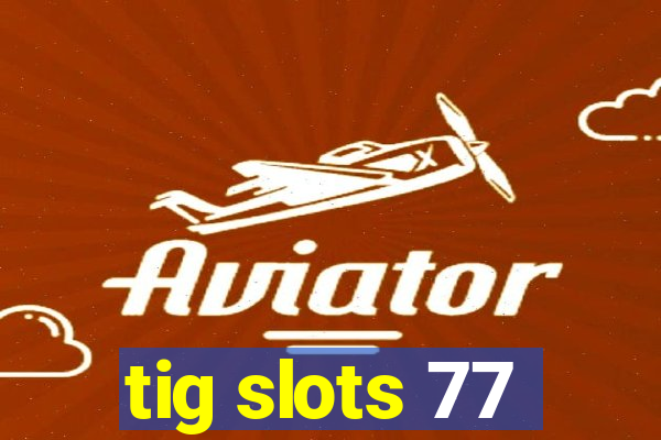 tig slots 77