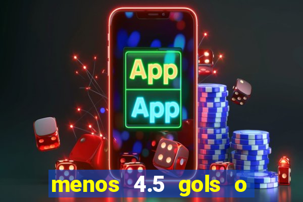 menos 4.5 gols o que significa