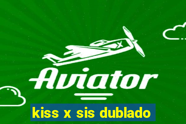 kiss x sis dublado