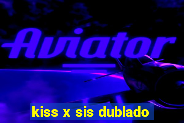 kiss x sis dublado