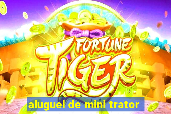 aluguel de mini trator