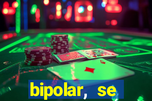 bipolar, se arrepende do que faz