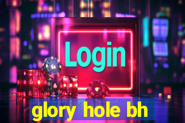 glory hole bh