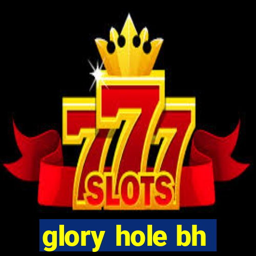 glory hole bh