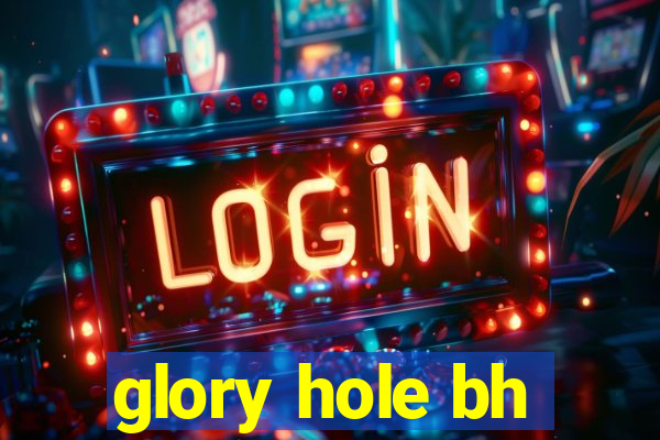 glory hole bh