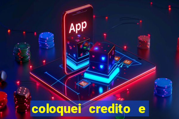 coloquei credito e nao caiu vivo