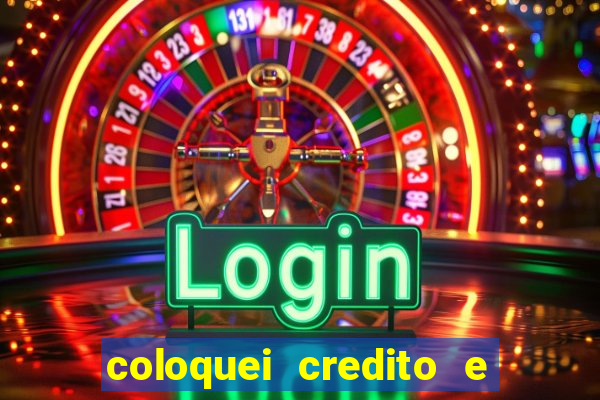 coloquei credito e nao caiu vivo