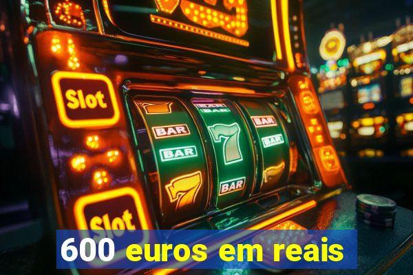 600 euros em reais