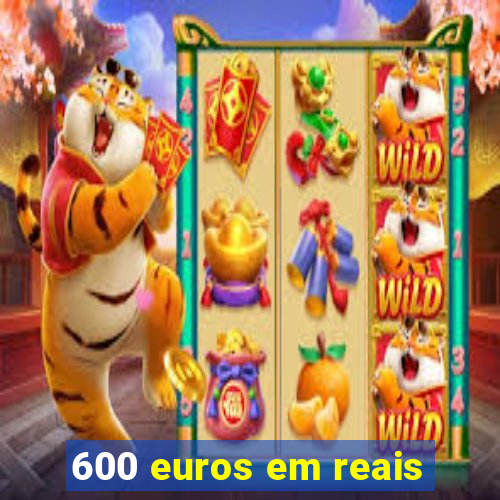 600 euros em reais