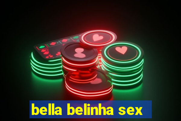 bella belinha sex