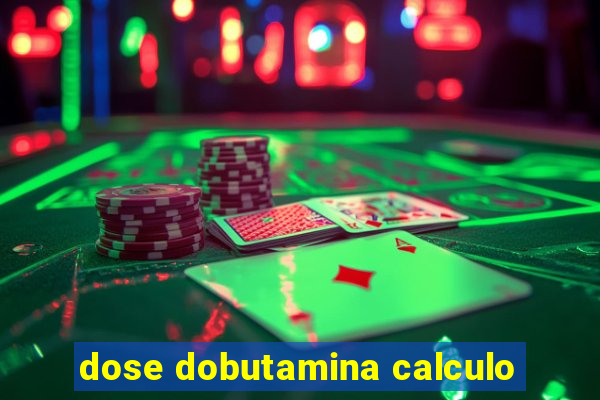 dose dobutamina calculo