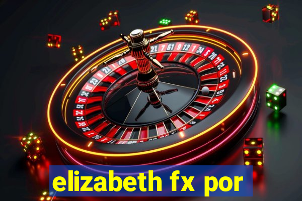 elizabeth fx por