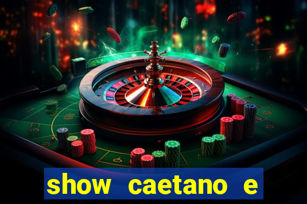 show caetano e maria betania bh