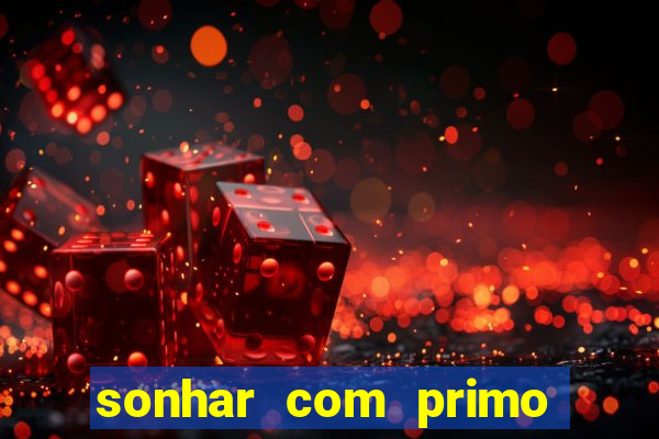 sonhar com primo jogo do bicho