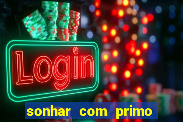 sonhar com primo jogo do bicho