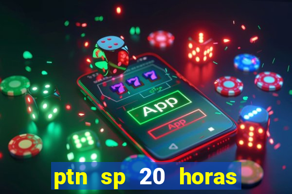 ptn sp 20 horas de hoje