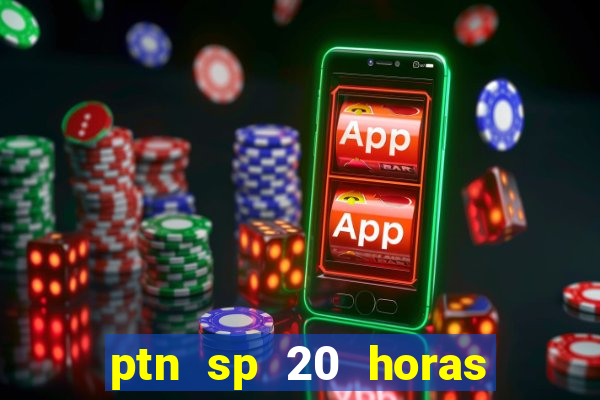 ptn sp 20 horas de hoje