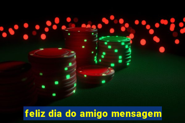 feliz dia do amigo mensagem