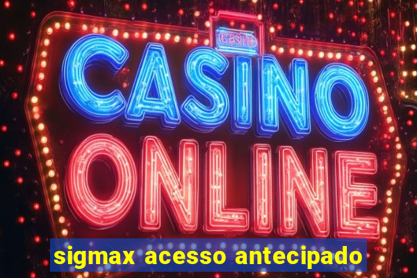 sigmax acesso antecipado