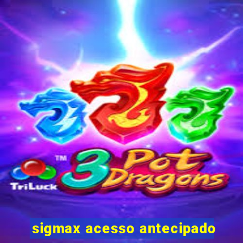 sigmax acesso antecipado