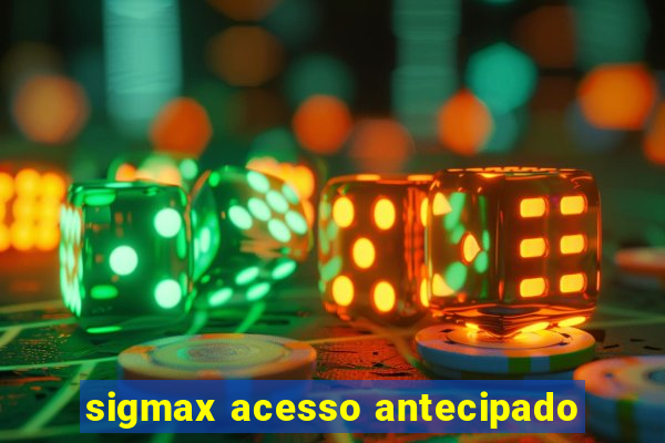 sigmax acesso antecipado