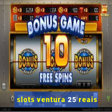 slots ventura 25 reais