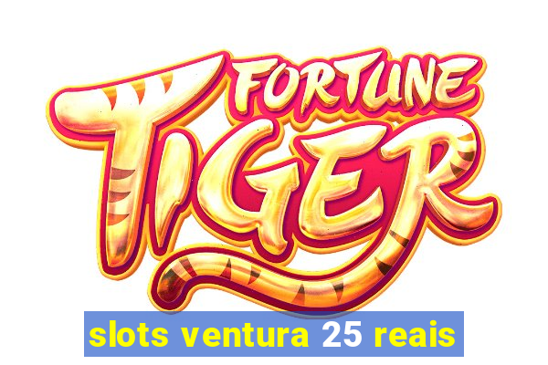 slots ventura 25 reais