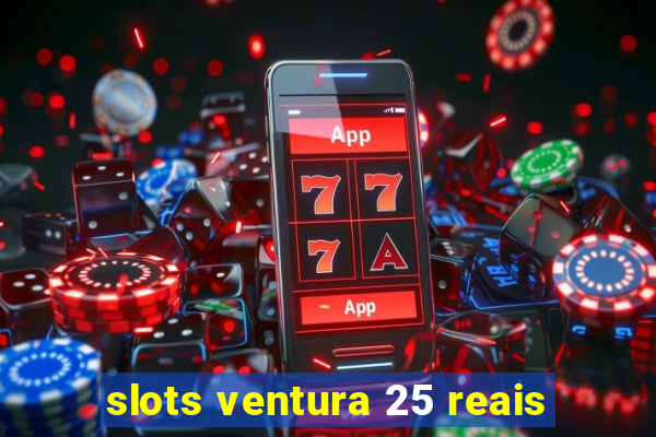 slots ventura 25 reais