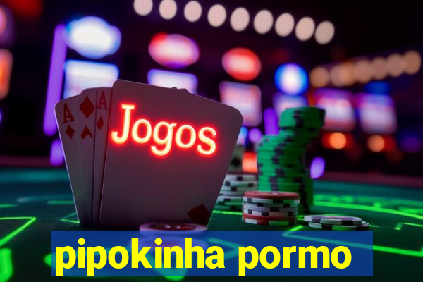 pipokinha pormo