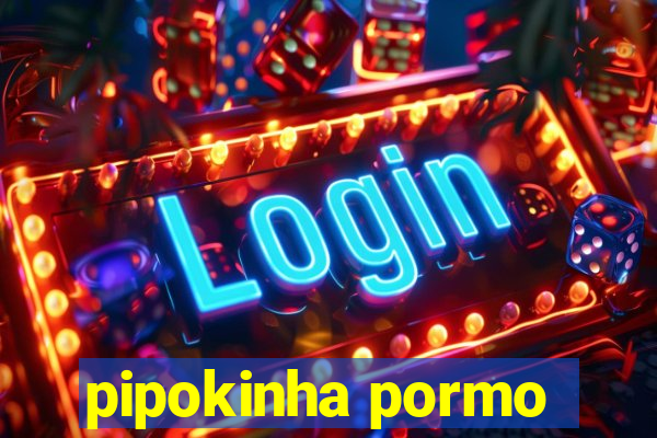 pipokinha pormo