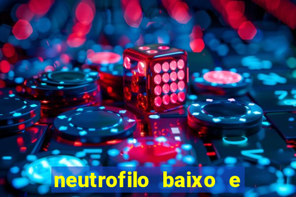 neutrofilo baixo e linfocito alto