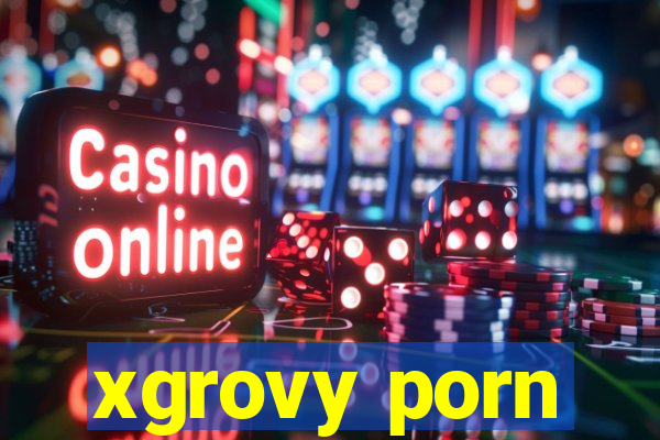 xgrovy porn