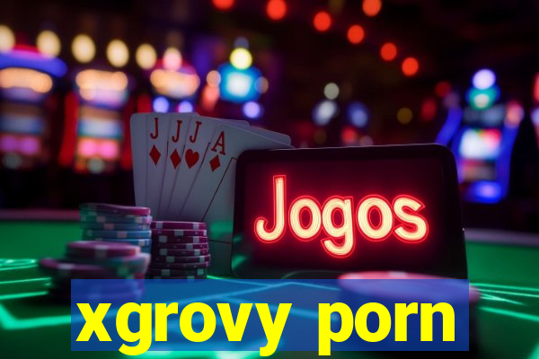 xgrovy porn